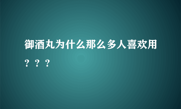 御酒丸为什么那么多人喜欢用？？？