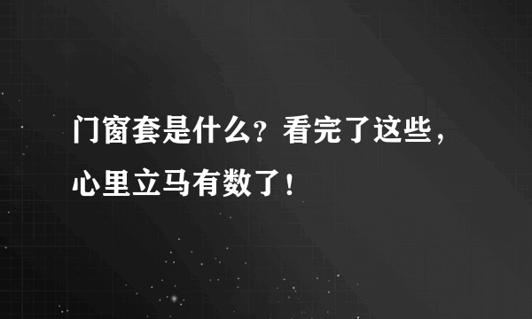 门窗套是什么？看完了这些，心里立马有数了！