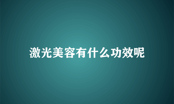 激光美容有什么功效呢