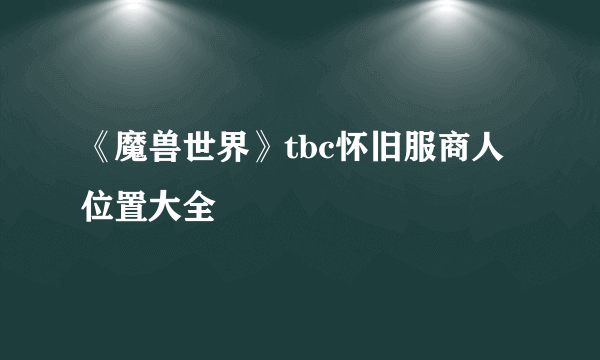 《魔兽世界》tbc怀旧服商人位置大全