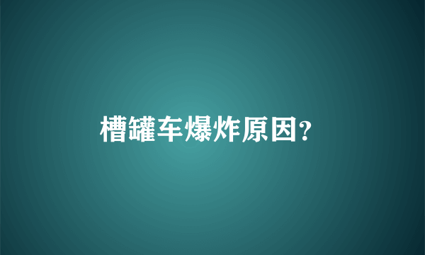 槽罐车爆炸原因？