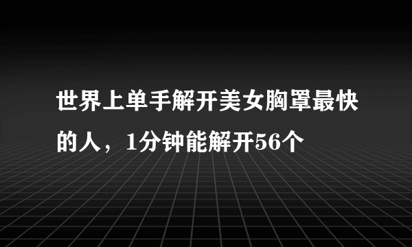 世界上单手解开美女胸罩最快的人，1分钟能解开56个 