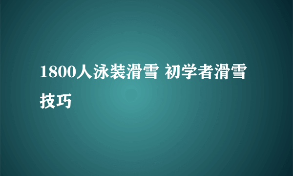 1800人泳装滑雪 初学者滑雪技巧