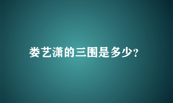 娄艺潇的三围是多少？