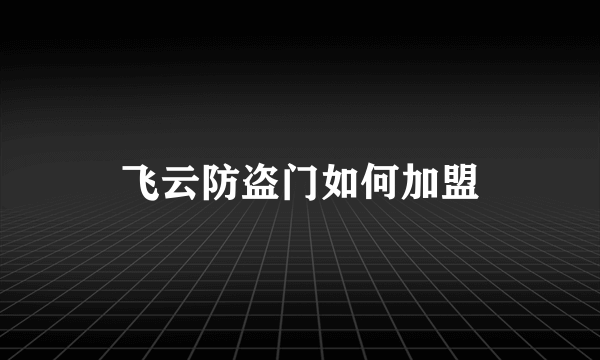 飞云防盗门如何加盟