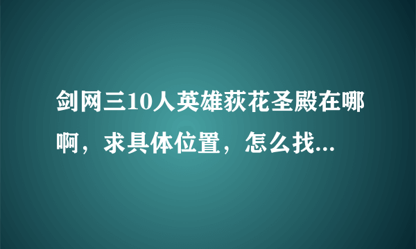 剑网三10人英雄荻花圣殿在哪啊，求具体位置，怎么找不到，只找到10人普通的？