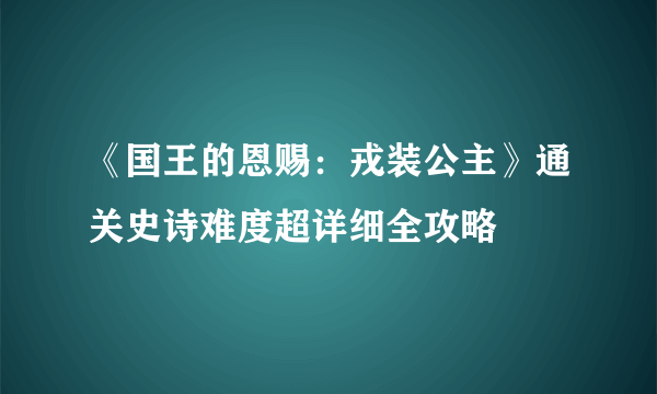 《国王的恩赐：戎装公主》通关史诗难度超详细全攻略