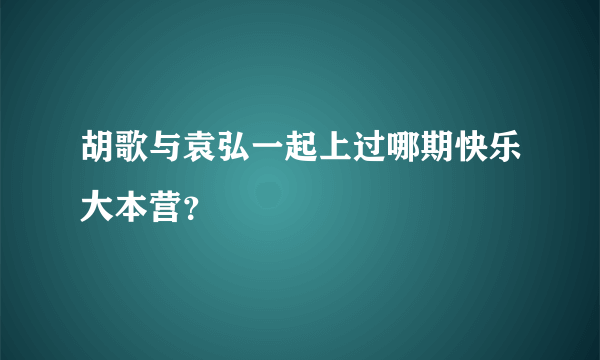 胡歌与袁弘一起上过哪期快乐大本营？