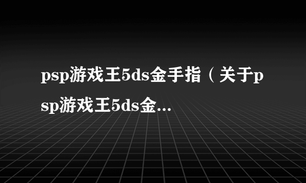 psp游戏王5ds金手指（关于psp游戏王5ds金手指的简介）