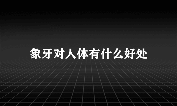 象牙对人体有什么好处