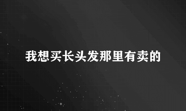 我想买长头发那里有卖的