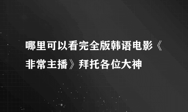 哪里可以看完全版韩语电影《非常主播》拜托各位大神