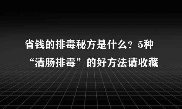 省钱的排毒秘方是什么？5种“清肠排毒”的好方法请收藏