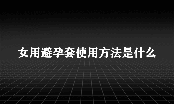 女用避孕套使用方法是什么