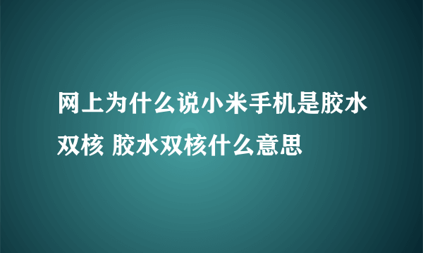 网上为什么说小米手机是胶水双核 胶水双核什么意思