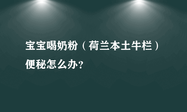 宝宝喝奶粉（荷兰本土牛栏）便秘怎么办？