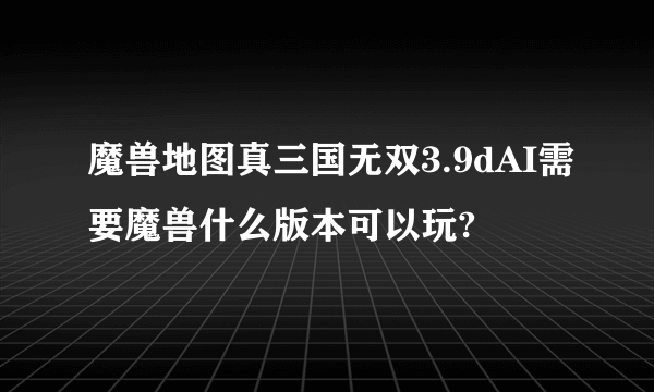 魔兽地图真三国无双3.9dAI需要魔兽什么版本可以玩?