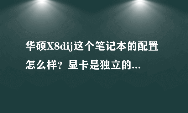 华硕X8dij这个笔记本的配置怎么样？显卡是独立的吗？显存多少。内存和硬盘多少，电脑的性能怎么样