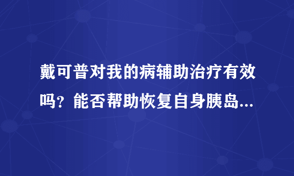 戴可普对我的病辅助治疗有效吗？能否帮助恢复自身胰岛...