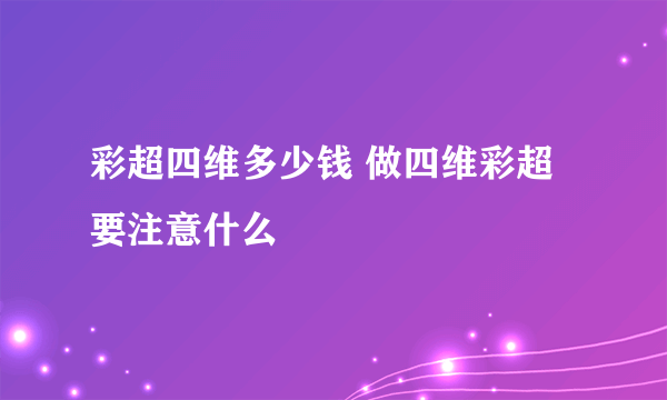 彩超四维多少钱 做四维彩超要注意什么