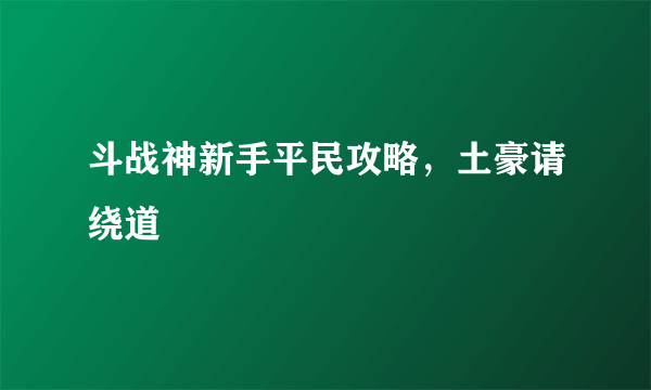 斗战神新手平民攻略，土豪请绕道