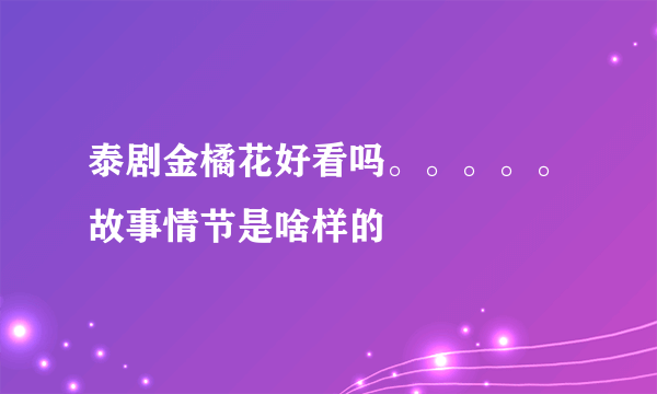 泰剧金橘花好看吗。。。。。故事情节是啥样的