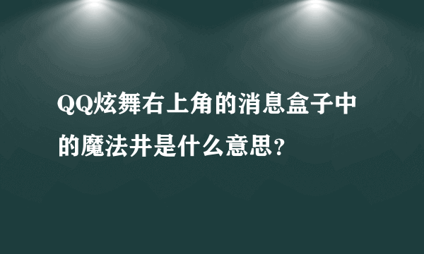 QQ炫舞右上角的消息盒子中的魔法井是什么意思？