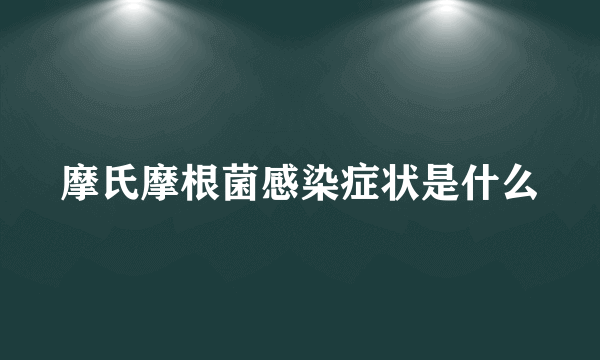 摩氏摩根菌感染症状是什么