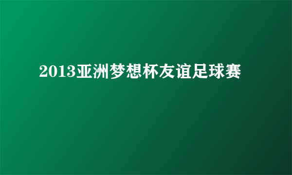 2013亚洲梦想杯友谊足球赛