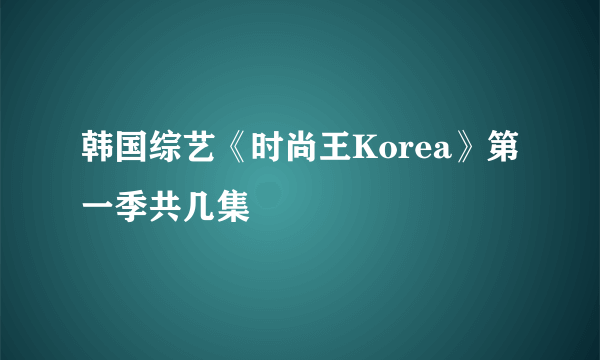 韩国综艺《时尚王Korea》第一季共几集