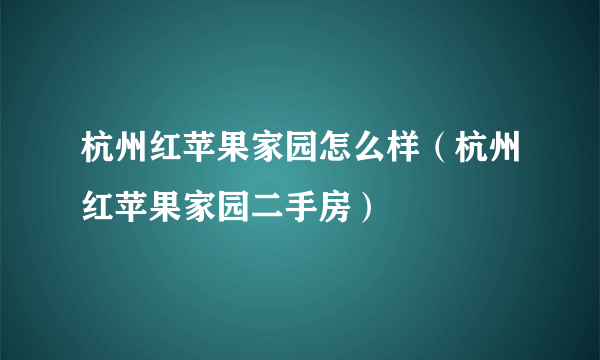 杭州红苹果家园怎么样（杭州红苹果家园二手房）