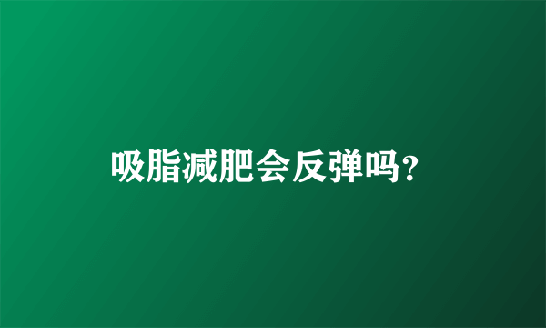 吸脂减肥会反弹吗？