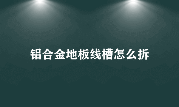 铝合金地板线槽怎么拆