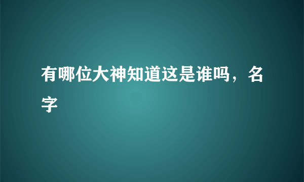 有哪位大神知道这是谁吗，名字