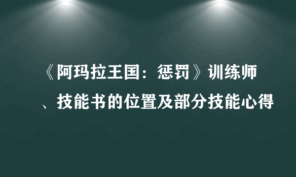 《阿玛拉王国：惩罚》训练师、技能书的位置及部分技能心得