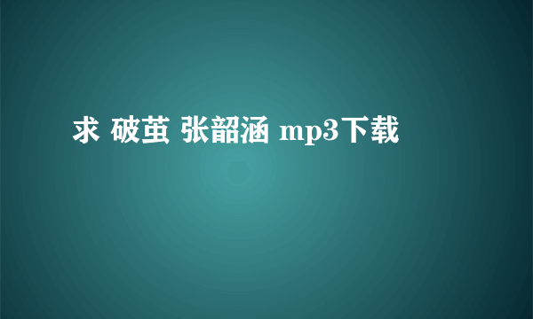 求 破茧 张韶涵 mp3下载