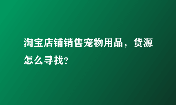 淘宝店铺销售宠物用品，货源怎么寻找？