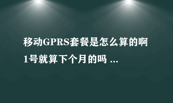 移动GPRS套餐是怎么算的啊 1号就算下个月的吗 我29号是月结日5号开始用这个套餐的