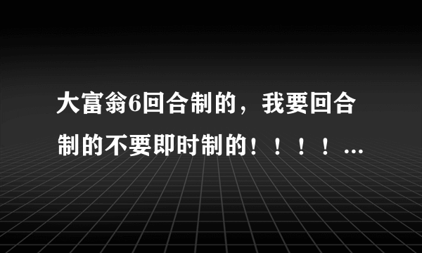 大富翁6回合制的，我要回合制的不要即时制的！！！！！跪求下载地址