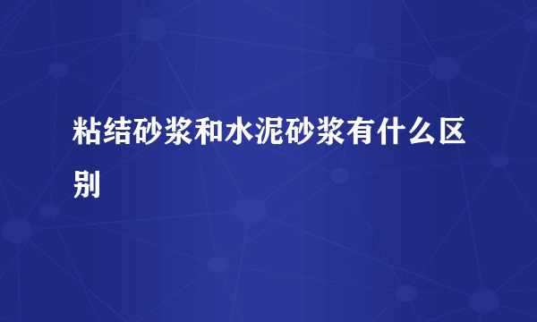 粘结砂浆和水泥砂浆有什么区别