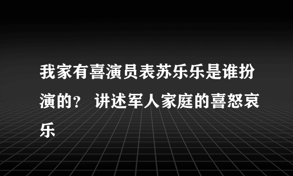 我家有喜演员表苏乐乐是谁扮演的？ 讲述军人家庭的喜怒哀乐