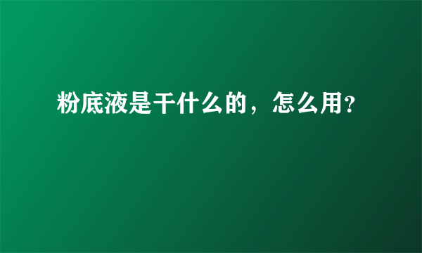 粉底液是干什么的，怎么用？