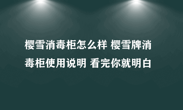 樱雪消毒柜怎么样 樱雪牌消毒柜使用说明 看完你就明白