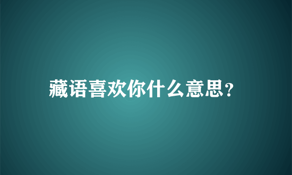 藏语喜欢你什么意思？