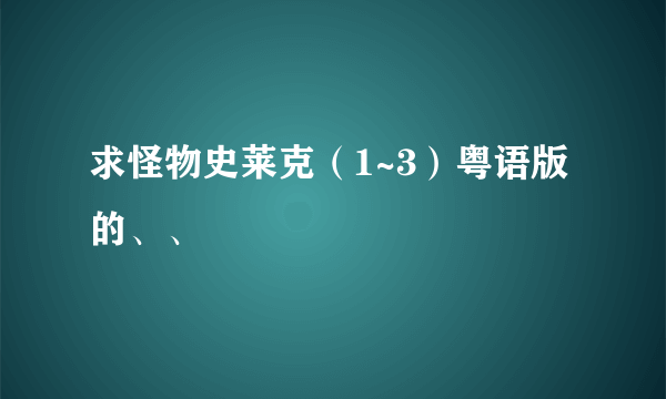 求怪物史莱克（1~3）粤语版的、、