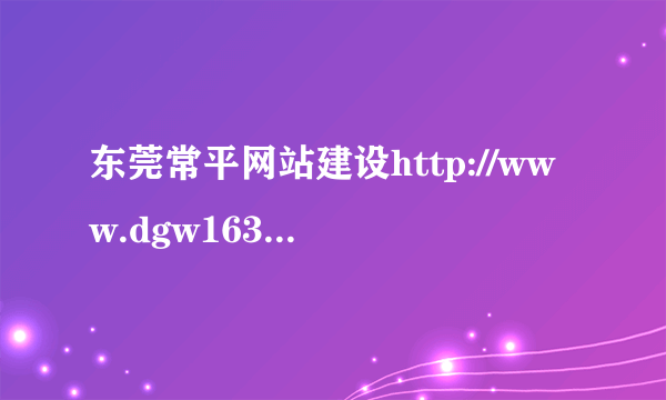 东莞常平网站建设http://www.dgw163.com/ 是这个官方网站吗？不要AD啊，我要真实的答案