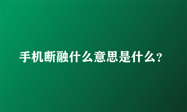 手机断融什么意思是什么？