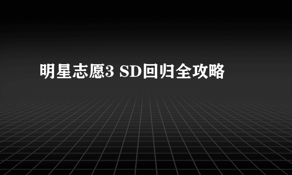 明星志愿3 SD回归全攻略