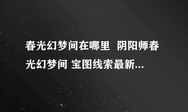 春光幻梦间在哪里  阴阳师春光幻梦间 宝图线索最新位置一览