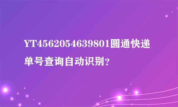 YT4562054639801圆通快递单号查询自动识别？